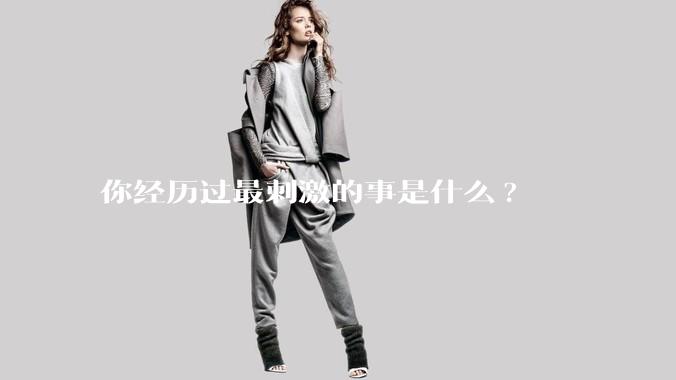 你经历过最刺激的事是什么?