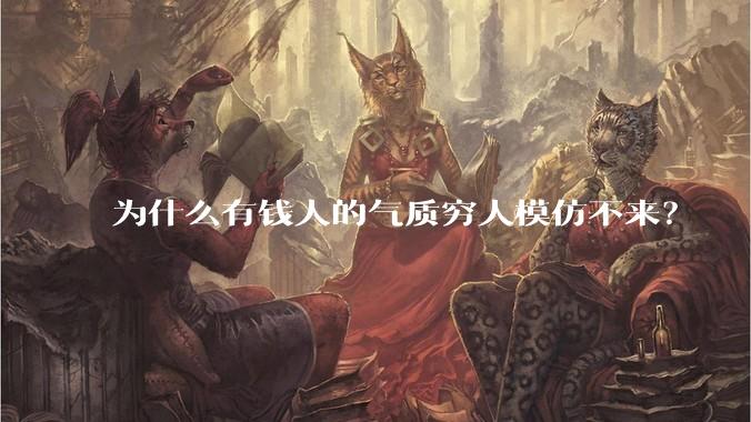 为什么有钱人的气质穷人模仿不来？
