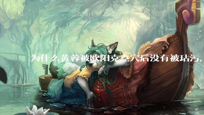 为什么黄蓉被欧阳克点穴后没有被玷污，而小龙女被点穴后被甄志丙毁了清白？