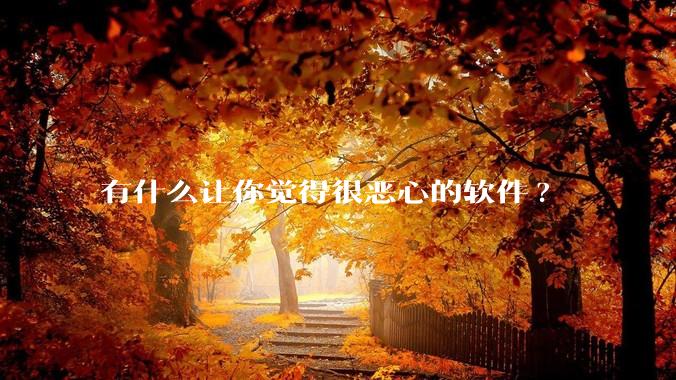 有什么让你觉得很恶心的软件?