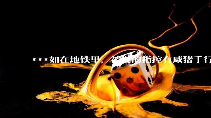 ***如在地铁里，被女的指控有咸猪手行为，实际没有，怎么为自己辩护？可以要求名誉侵害赔偿吗？