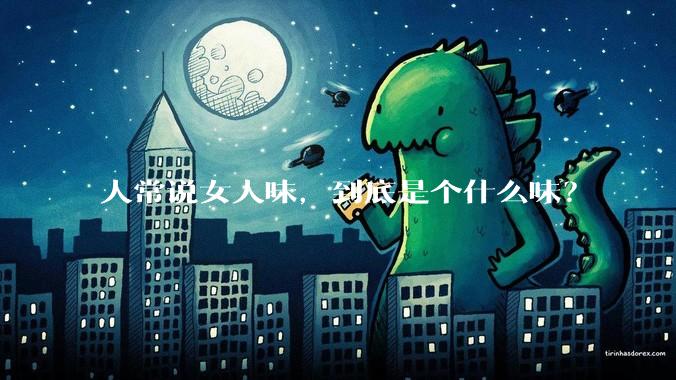 人常说女人味，到底是个什么味？