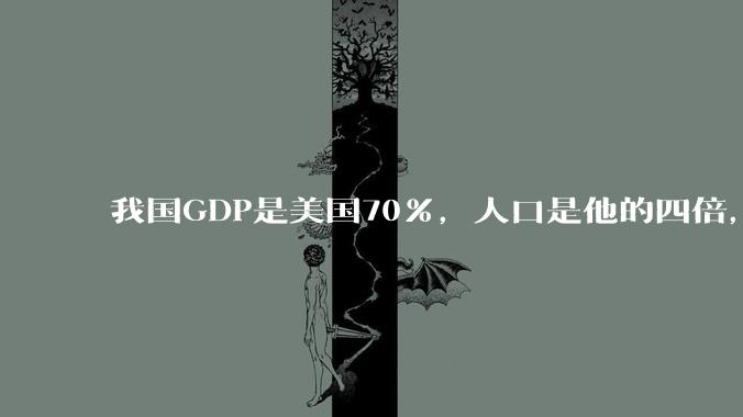我国GDP是美国70%，人口是他的四倍，为什么我们的内需没有美国那么旺盛？