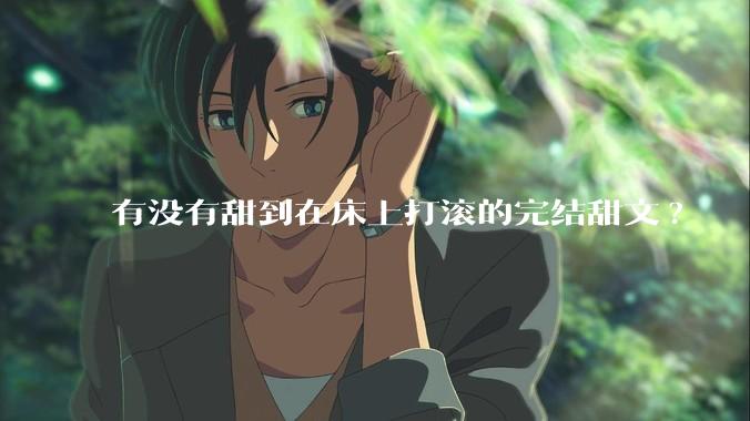 有没有甜到在床上打滚的完结甜文?