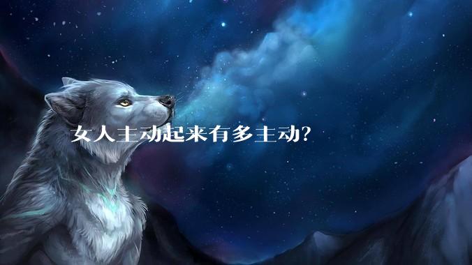女人主动起来有多主动？