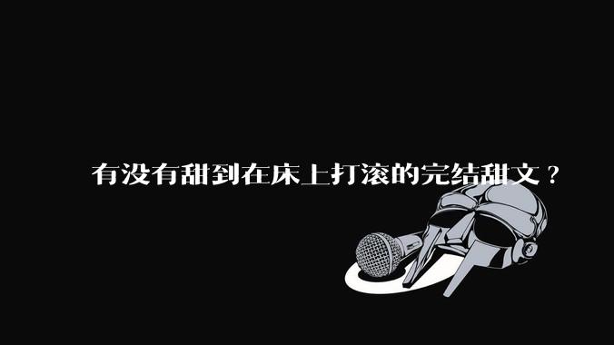 有没有甜到在床上打滚的完结甜文?