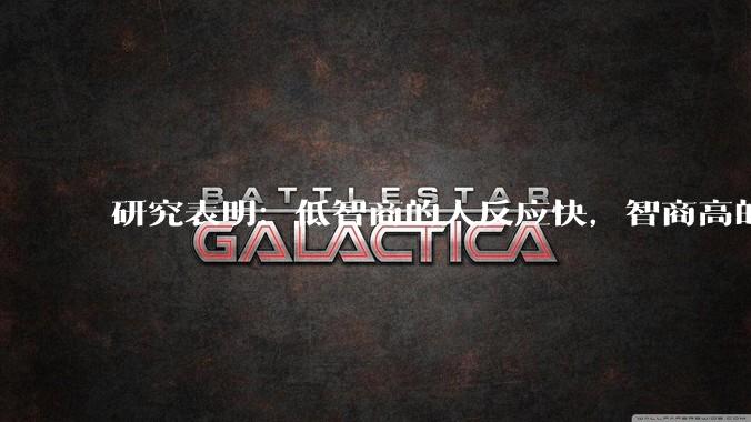 研究表明：低智商的人反应快，智商高的人往往反应更慢。为啥？