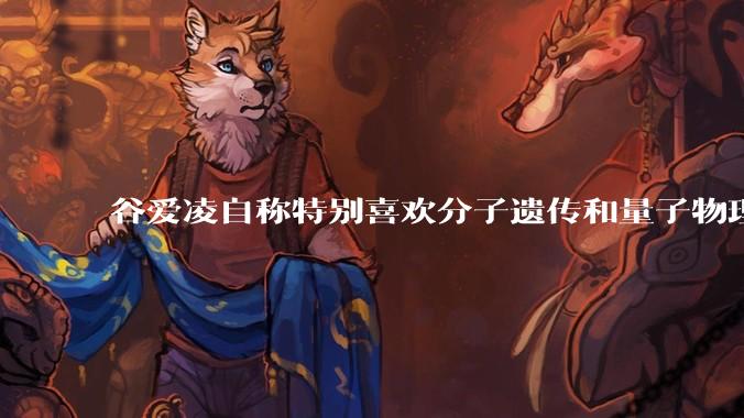 谷爱凌自称特别喜欢分子遗传和量子物理，她有可能成为杰出的科学家吗？