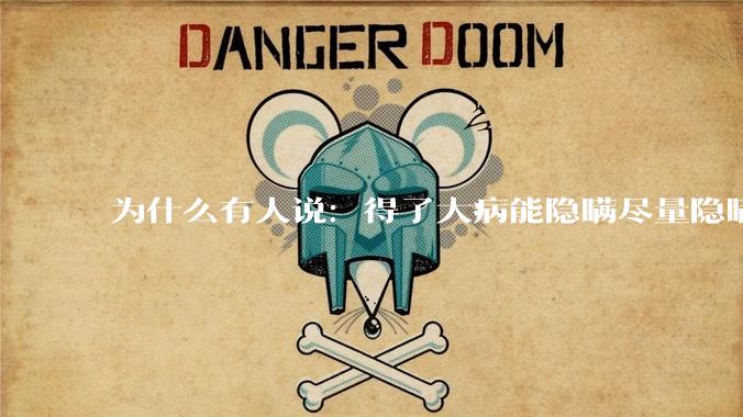 为什么有人说：得了大病能隐瞒尽量隐瞒，知道的人越少越好？