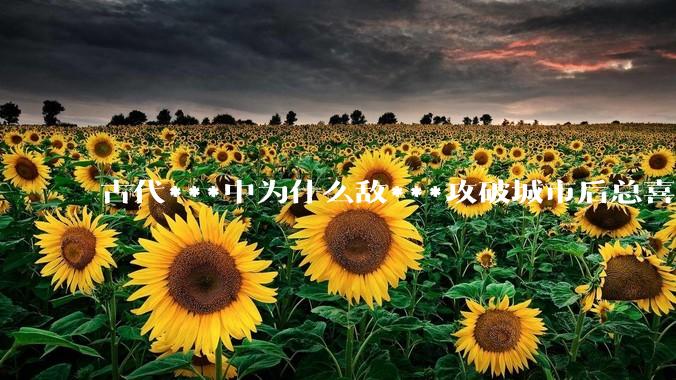 古代***中为什么敌***攻破城市后总喜欢大肆***妇女？