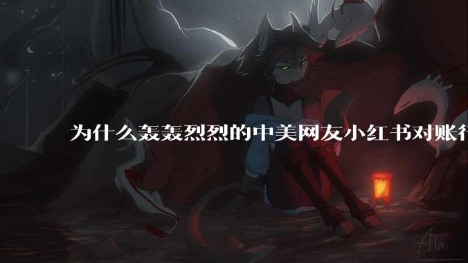 为什么轰轰烈烈的中美网友小红书对账行动戛然而止了？