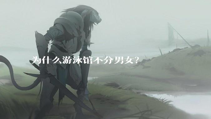 为什么游泳馆不分男女？