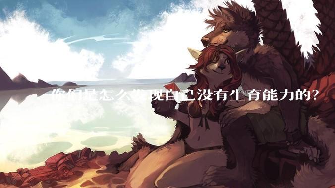 你们是怎么发现自己没有生育能力的？