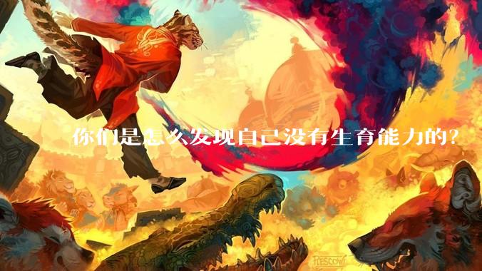 你们是怎么发现自己没有生育能力的？