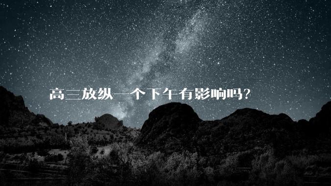 高三放纵一个下午有影响吗？