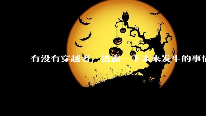 有没有穿越者，透露一下未来发生的事情？