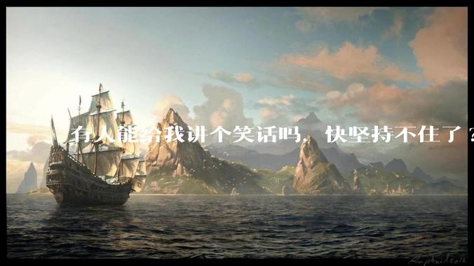 有人能给我讲个笑话吗，快坚持不住了?