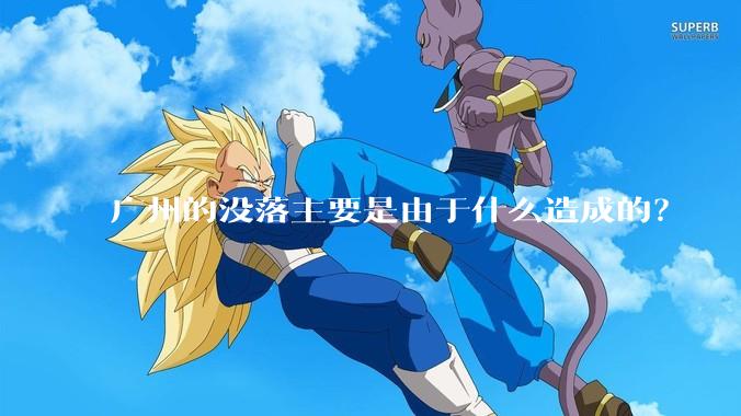 广州的没落主要是由于什么造成的？