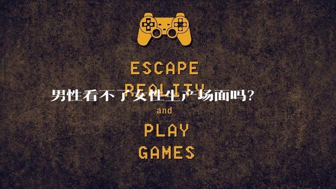 男性看不了女性生产场面吗？
