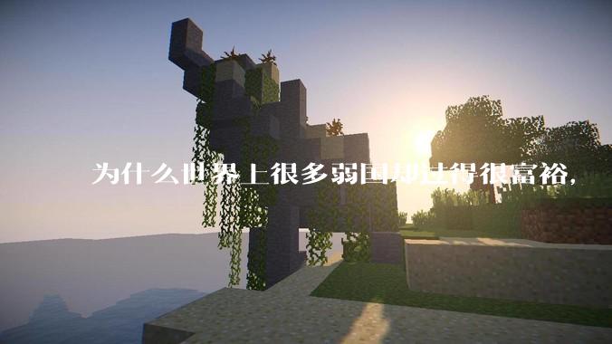 为什么世界上很多弱国却过得很富裕，“落后就要挨打”是不是一个伪命题？