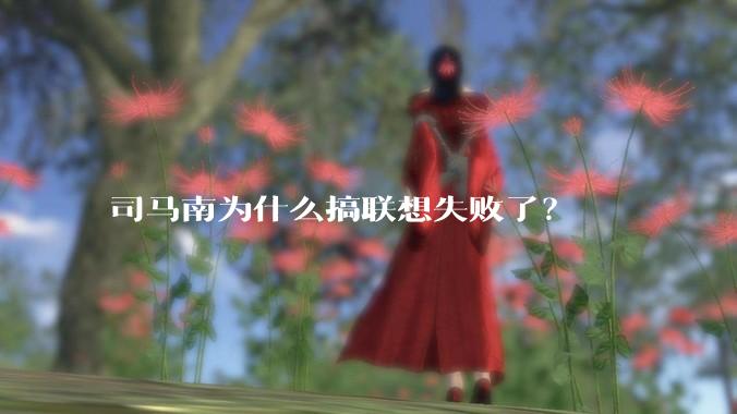 司马南为什么搞联想失败了？
