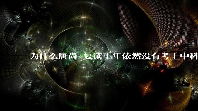 为什么唐尚珺复读十年依然没有考上中科大？