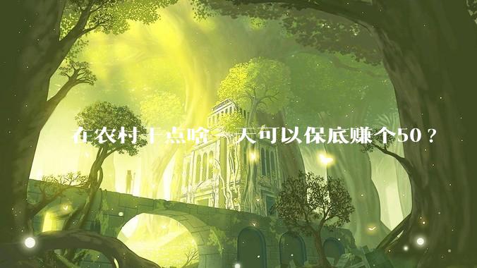 在农村干点啥一天可以保底赚个50?
