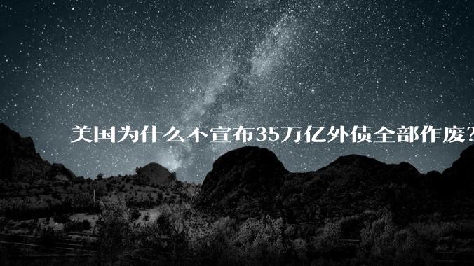 美国为什么不宣布35万亿外债全部作废？