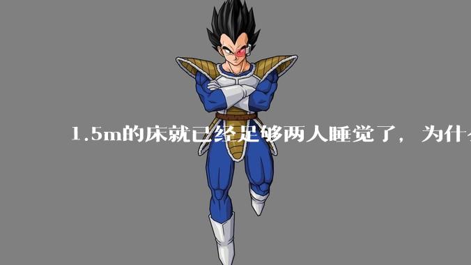 1.5m的床就已经足够两人睡觉了，为什么现在流行1.8m这么大的床？