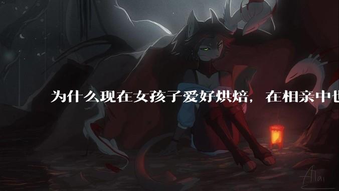 为什么现在女孩子爱好烘焙，在相亲中也成了槽点了？