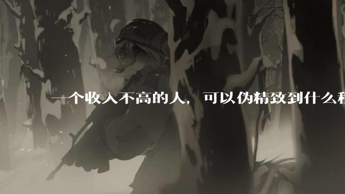 一个收入不高的人，可以伪精致到什么程度？？