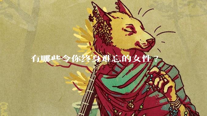 有哪些令你终身难忘的女性?