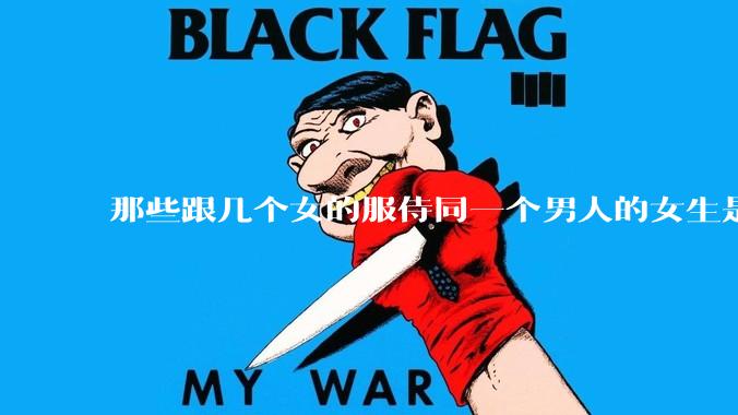 那些跟几个女的服侍同一个男人的女生是怎么想的？