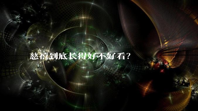 慈禧到底长得好不好看？