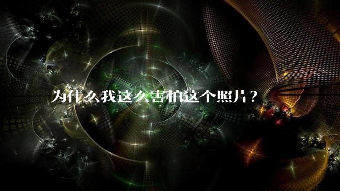 为什么我这么害怕这个照片？