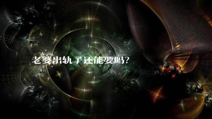 老婆出轨了还能要吗？