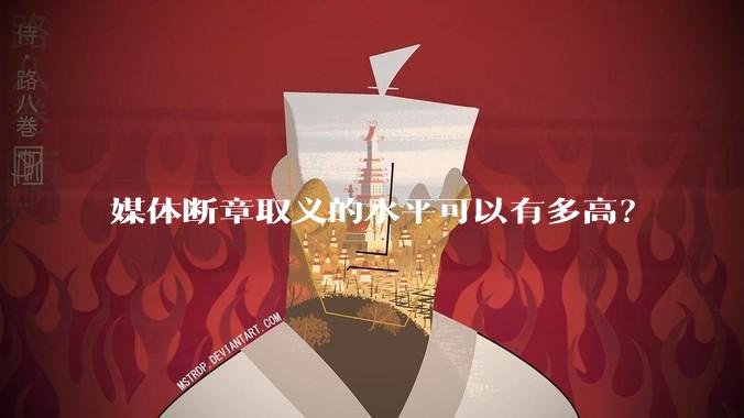 媒体断章取义的水平可以有多高？