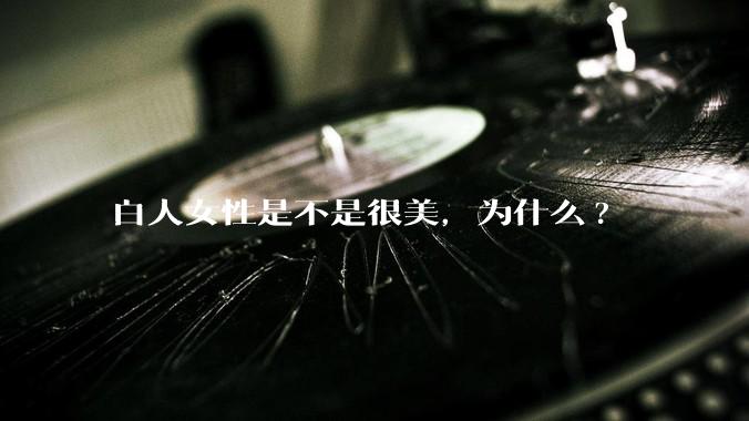 白人女性是不是很美，为什么?