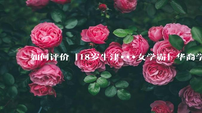 如何评价「18岁牛津***女学霸」华裔学生 Cecilia Zhao ？