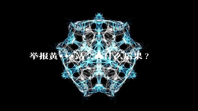 举报黄***站会有什么后果?
