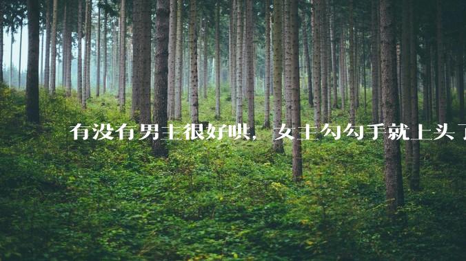 有没有男主很好哄，女主勾勾手就上头了的那种？