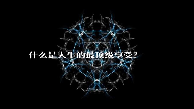 什么是人生的最顶级享受？