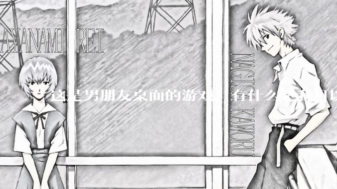 这是男朋友桌面的游戏，有什么是我可以陪他玩的吗？