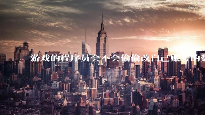 游戏的程序员会不会偷偷改自己账号的数据？