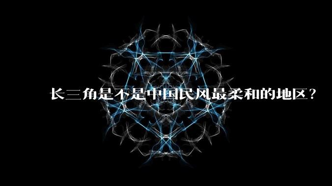 长三角是不是中国民风最柔和的地区？