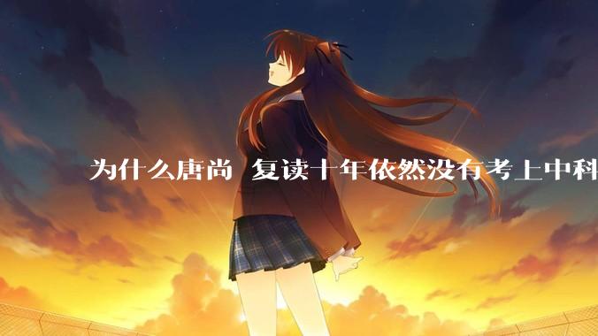 为什么唐尚珺复读十年依然没有考上中科大？