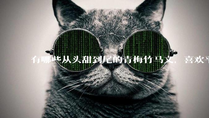 有哪些从头甜到尾的青梅竹马文，喜欢平平淡淡不狗血，一直甜的？