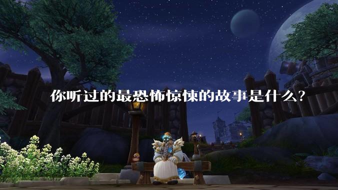 你听过的最恐怖惊悚的故事是什么？