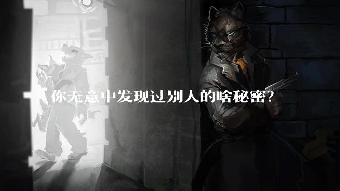 你无意中发现过别人的啥秘密？