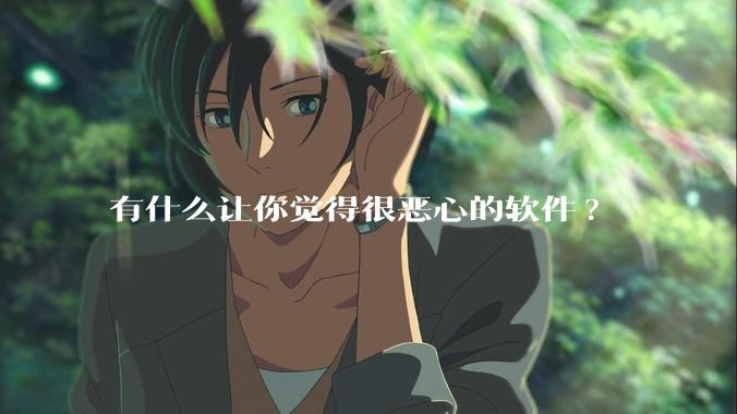 有什么让你觉得很恶心的软件?